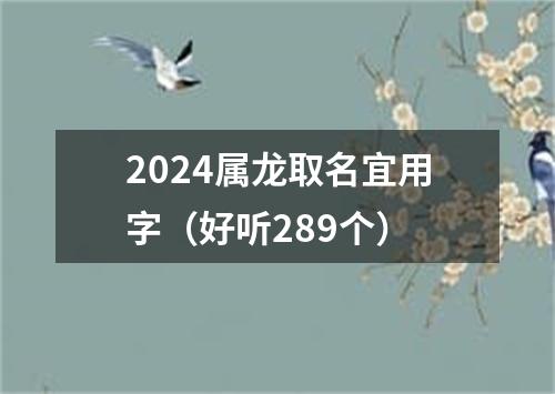 2024属龙取名宜用字（好听289个）