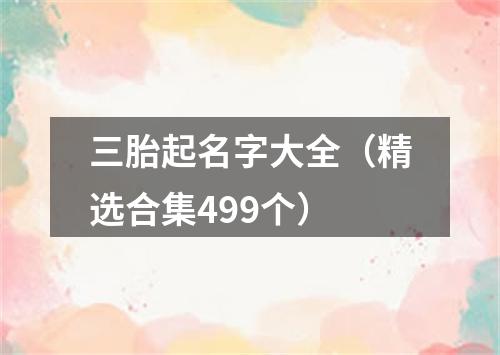 三胎起名字大全（精选合集499个）