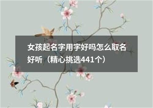 女孩起名字用字好吗怎么取名好听（精心挑选441个）