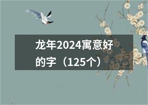 龙年2024寓意好的字（125个）