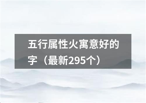 五行属性火寓意好的字（最新295个）