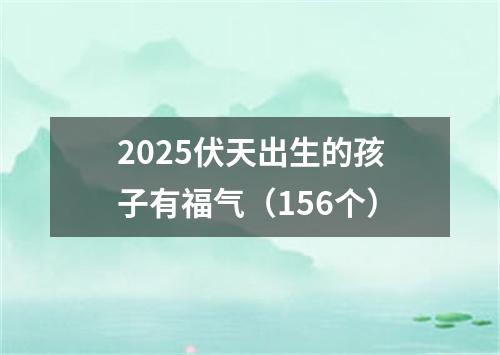 2025伏天出生的孩子有福气（156个）