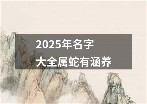 2025年名字大全属蛇有涵养