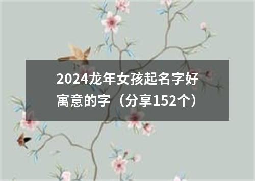 2024龙年女孩起名字好寓意的字（分享152个）