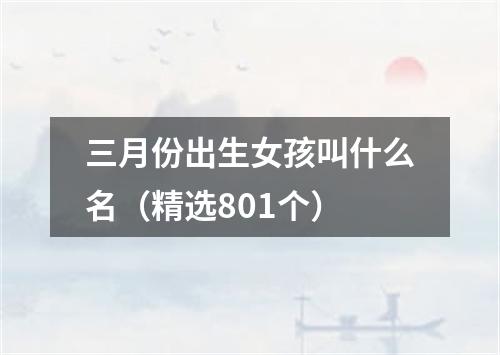 三月份出生女孩叫什么名（精选801个）