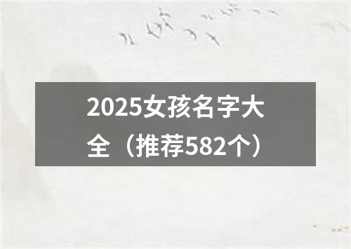 2025女孩名字大全（推荐582个）