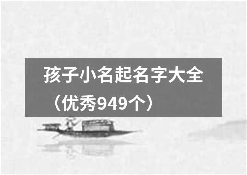 孩子小名起名字大全（优秀949个）