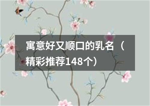 寓意好又顺口的乳名（精彩推荐148个）