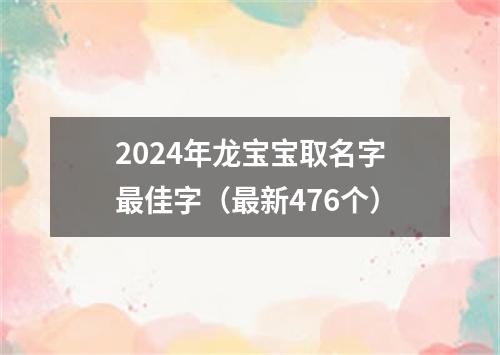 2024年龙宝宝取名字最佳字（最新476个）