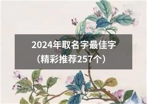 2024年取名字最佳字（精彩推荐257个）