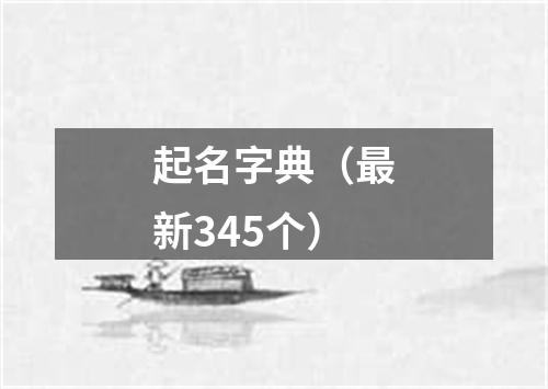 起名字典（最新345个）