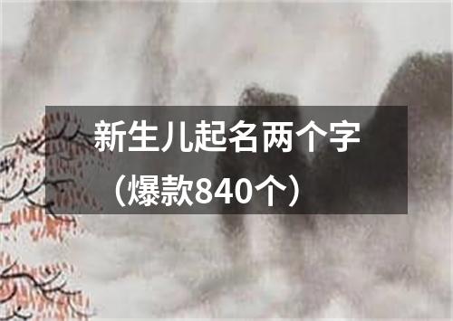 新生儿起名两个字（爆款840个）