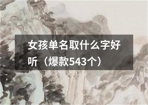 女孩单名取什么字好听（爆款543个）