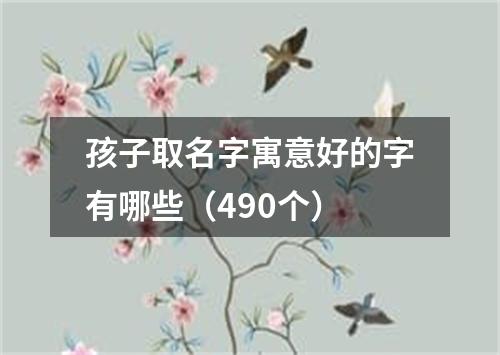 孩子取名字寓意好的字有哪些（490个）