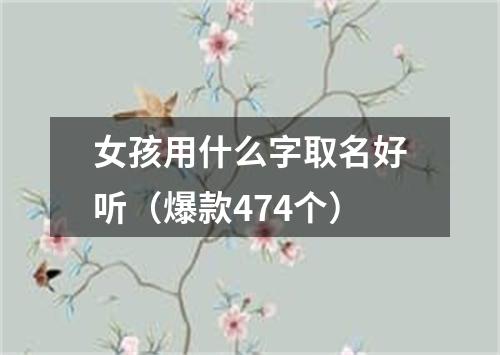 女孩用什么字取名好听（爆款474个）