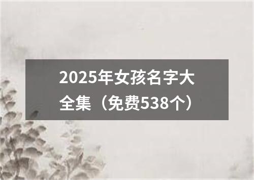 2025年女孩名字大全集（免费538个）