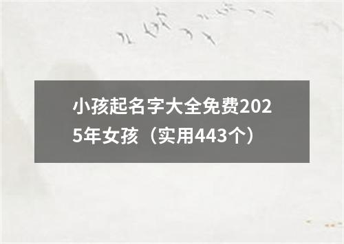 小孩起名字大全免费2025年女孩（实用443个）