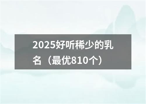 2025好听稀少的乳名（最优810个）