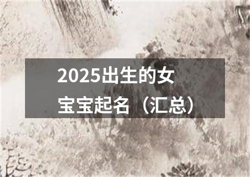 2025出生的女宝宝起名（汇总）