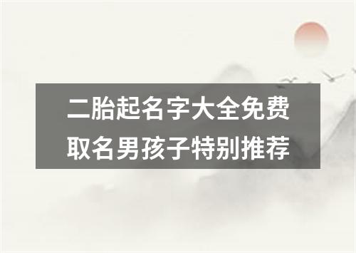 二胎起名字大全免费取名男孩子特别推荐