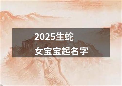 2025生蛇女宝宝起名字