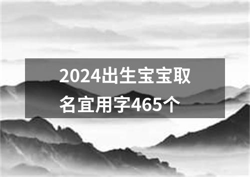 2024出生宝宝取名宜用字465个