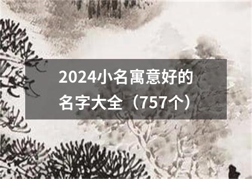 2024小名寓意好的名字大全（757个）