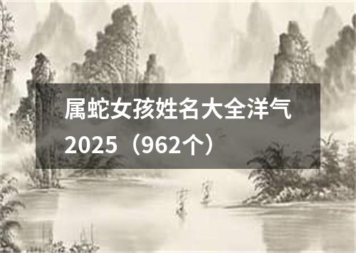 属蛇女孩姓名大全洋气2025（962个）