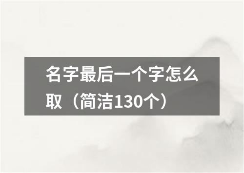 名字最后一个字怎么取（简洁130个）