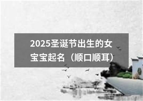 2025圣诞节出生的女宝宝起名（顺口顺耳）