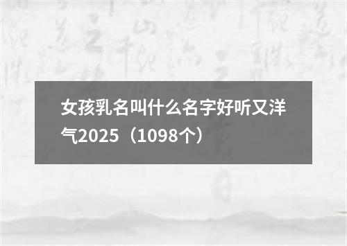 女孩乳名叫什么名字好听又洋气2025（1098个）