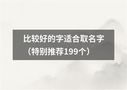 比较好的字适合取名字（特别推荐199个）