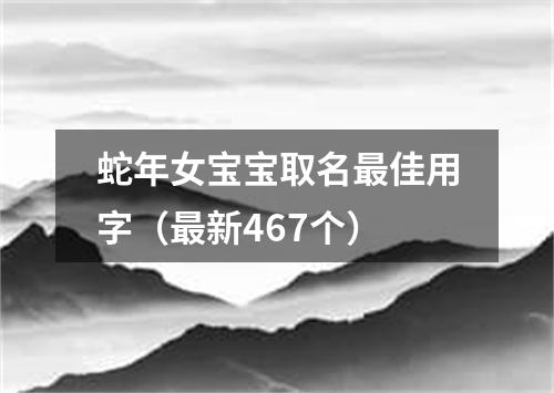 蛇年女宝宝取名最佳用字（最新467个）