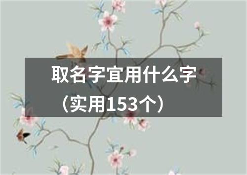 取名字宜用什么字（实用153个）