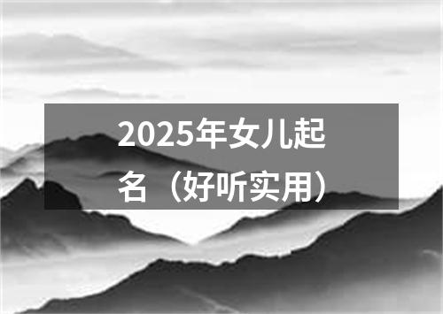 2025年女儿起名（好听实用）