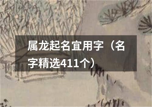 属龙起名宜用字（名字精选411个）