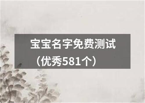 宝宝名字免费测试（优秀581个）