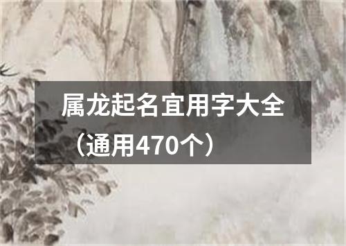 属龙起名宜用字大全（通用470个）