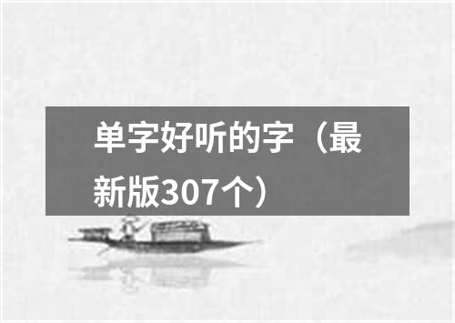 单字好听的字（最新版307个）