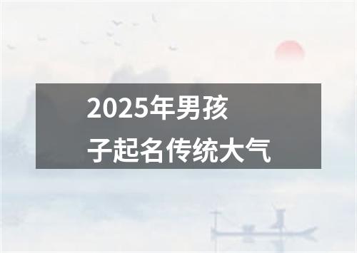 2025年男孩子起名传统大气