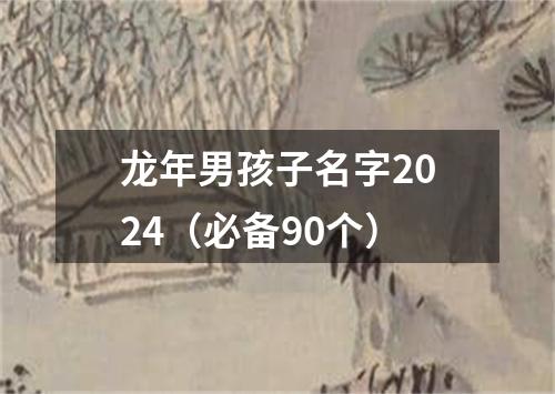 龙年男孩子名字2024（必备90个）