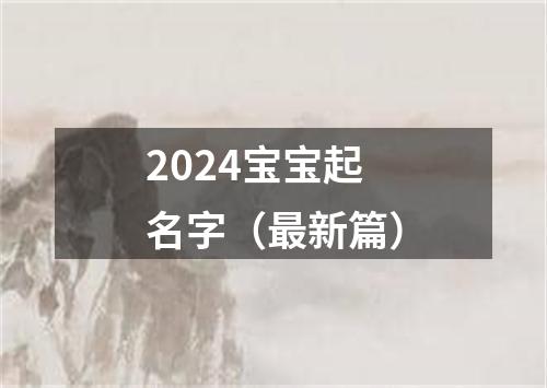 2024宝宝起名字（最新篇）