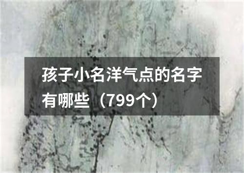 孩子小名洋气点的名字有哪些（799个）