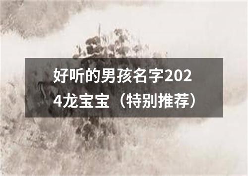 好听的男孩名字2024龙宝宝（特别推荐）