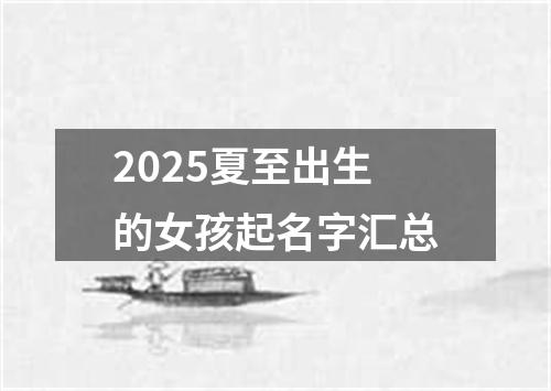 2025夏至出生的女孩起名字汇总