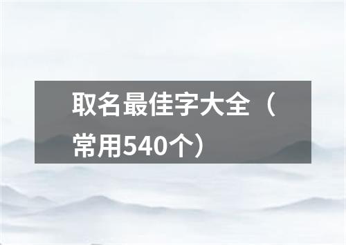 取名最佳字大全（常用540个）