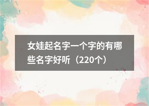 女娃起名字一个字的有哪些名字好听（220个）