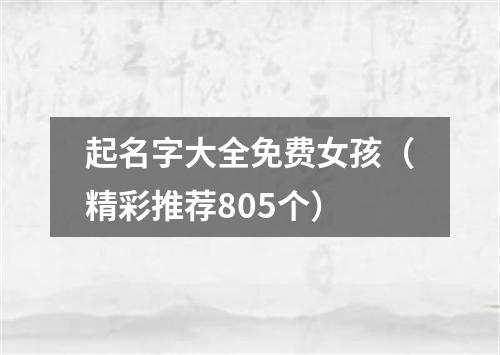 起名字大全免费女孩（精彩推荐805个）