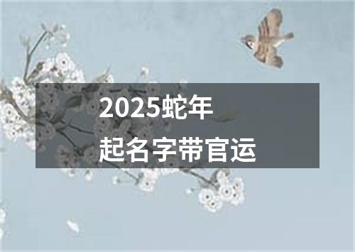 2025蛇年起名字带官运