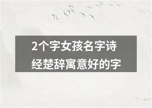 2个字女孩名字诗经楚辞寓意好的字